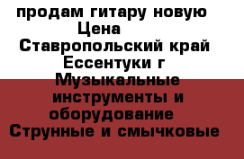 продам гитару новую › Цена ­ 5 - Ставропольский край, Ессентуки г. Музыкальные инструменты и оборудование » Струнные и смычковые   